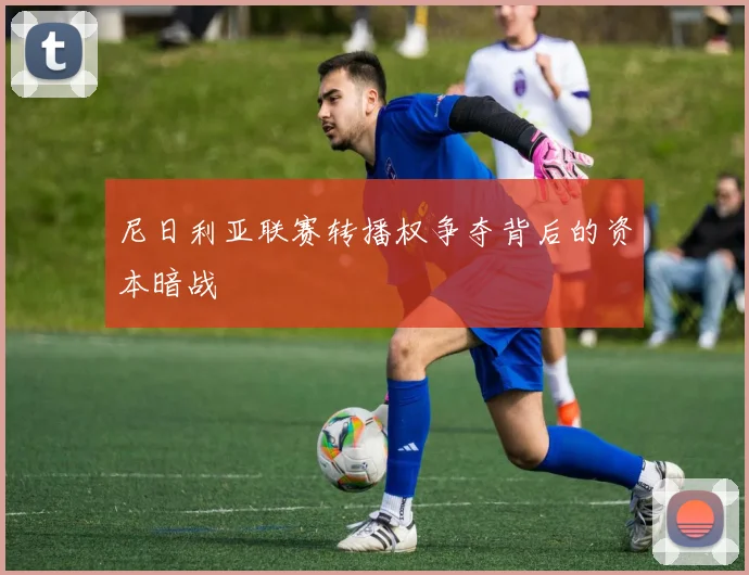 尼日利亚联赛转播权争夺背后的资本暗战