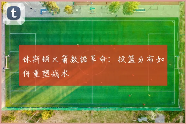 休斯顿火箭数据革命：投篮分布如何重塑战术