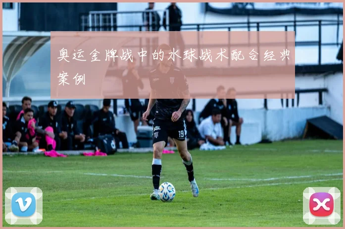 奥运金牌战中的水球战术配合经典案例