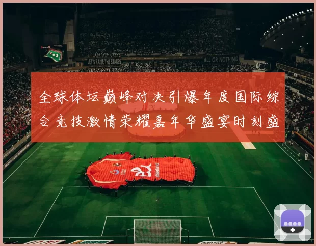全球体坛巅峰对决引爆年度国际综合竞技激情荣耀嘉年华盛宴时刻盛