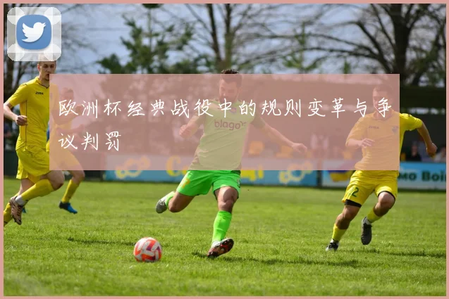 欧洲杯经典战役中的规则变革与争议判罚