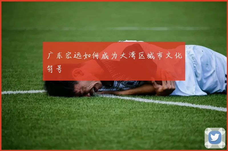 广东宏远如何成为大湾区城市文化符号