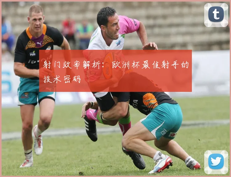 射门效率解析：欧洲杯最佳射手的技术密码