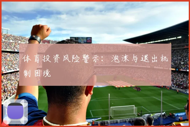 体育投资风险警示：泡沫与退出机制困境
