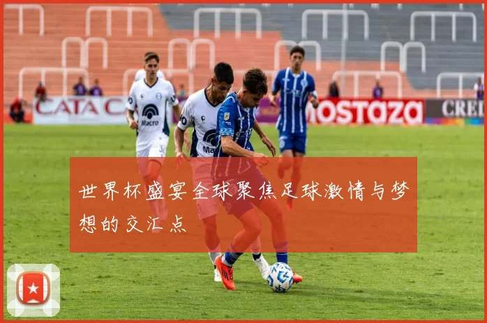 世界杯盛宴全球聚焦足球激情与梦想的交汇点
